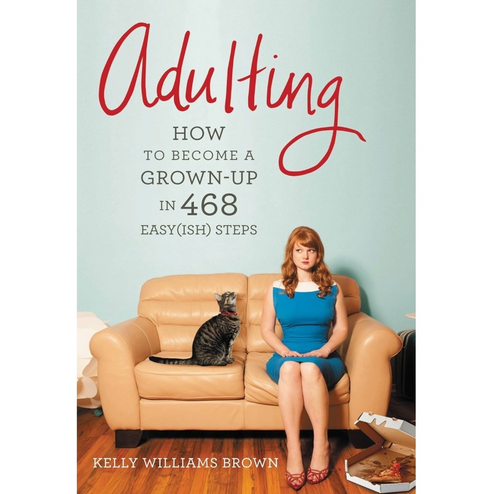 Adulting: How to Become a Grown-up in 468 Easy(ish) Steps Kelly Williams Brown